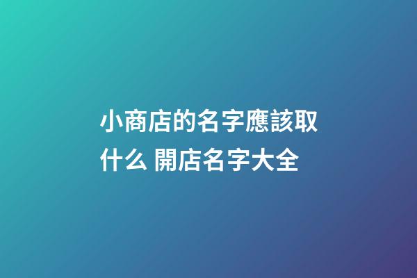 小商店的名字應該取什么 開店名字大全